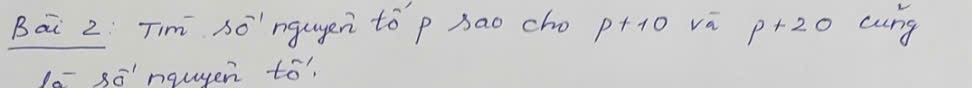 Bai 2 Tim so^(-1) ngugen to ` p sao cho p+10 va p+20 cung 
1- s_0^-1 nqugen to?