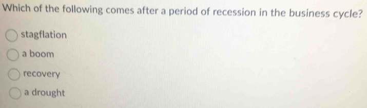 Which of the following comes after a period of recession in the business cycle?
stagflation
a boom
recovery
a drought