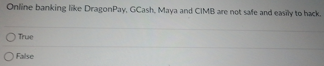 Online banking like DragonPay, GCash, Maya and CIMB are not safe and easily to hack.
True
False