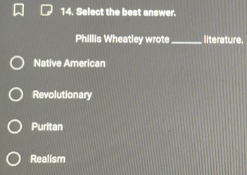 Select the best answer.
Phillis Wheatley wrote _literature.
Native American
Revolutionary
Puritan
Realism