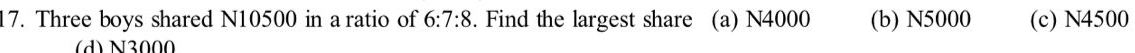 Three boys shared N10500 in a ratio of 6:7:8. Find the largest share (a) N4000 (b) N5000 (c) N4500
(đ) N3000