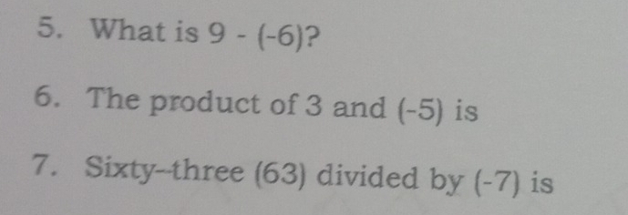 What is 9-(-6) ? 
6. The product of 3 and (-5) is 
7. Sixty--three (63) divided by (-7) is