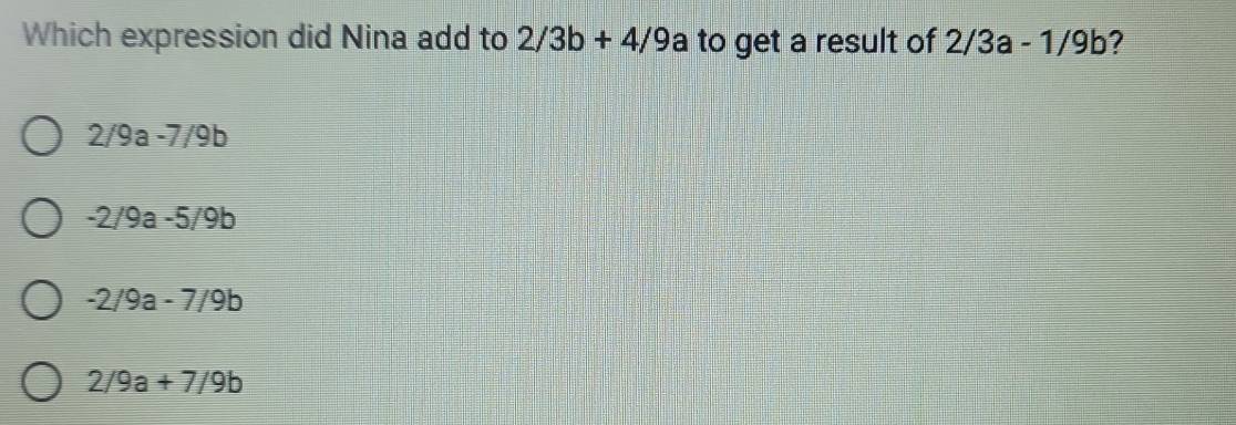 Which expression did Nina add to 2/3b+4/9 overline  a to get a result of 2/3a-1/9b 2
2/9a -7 1/9 F a
-2/9a-5/9b
-2/9a-7/9b
2/9a+7/9b