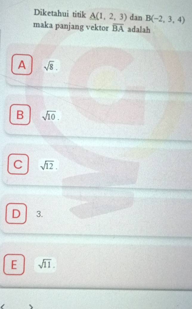 Diketahui titik A(1,2,3) dan B(-2,3,4)
maka panjang vektor overline BA adalah
A sqrt(8).
B sqrt(10).
C sqrt(12).
D 3.
E sqrt(11).