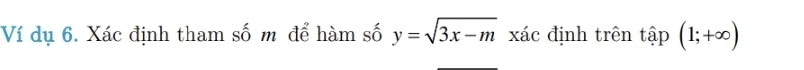 Ví dụ 6. Xác định tham số m để hàm số y=sqrt(3x-m) xác định trên that ap(1;+∈fty )