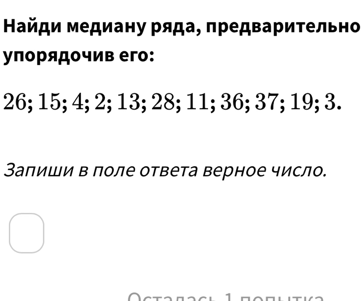 Найди медиану ряда, πредвариτельно 
упорядочив его:
26; 15; 4; 2; 13; 28; 11; 36; 37; 19; 3. 
Заπиши в поле ответа верное число. 
1