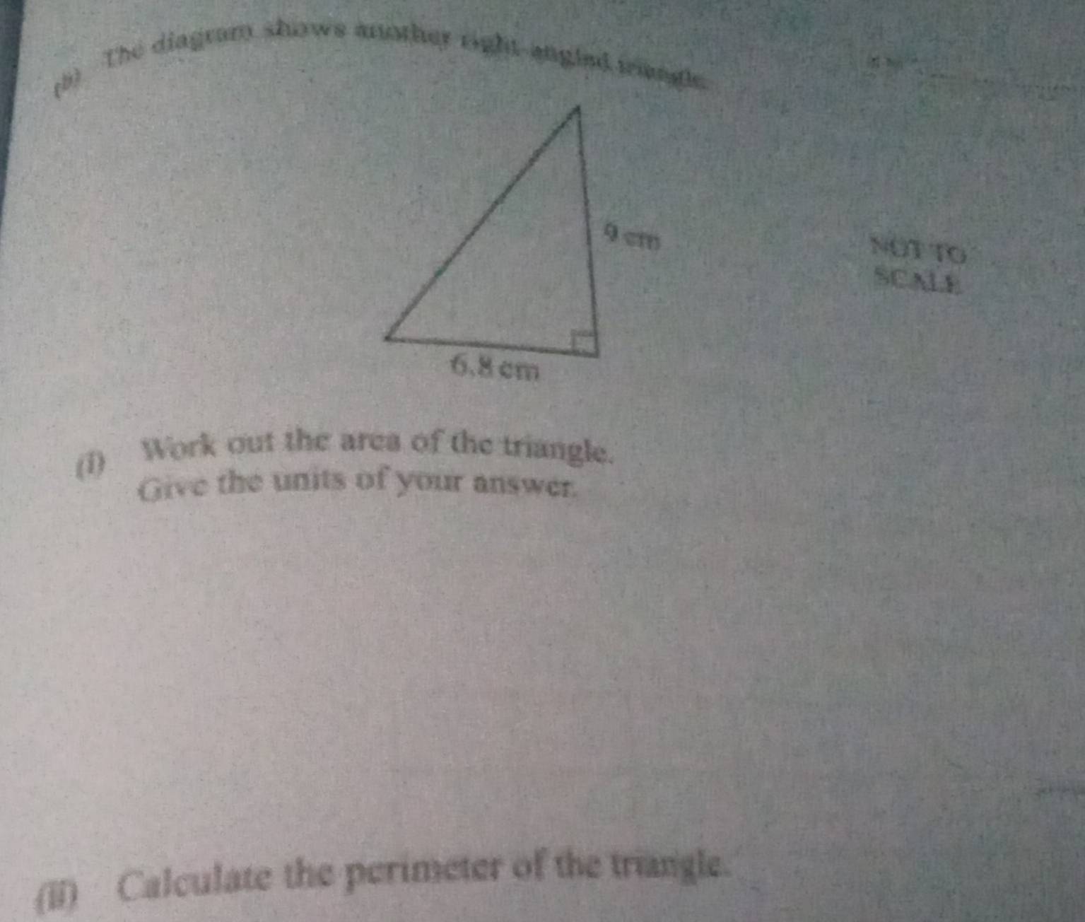 (5) The diagram shows another right angled mangle. 
NOT TO 
SCALE 
(i) Work out the area of the triangle. 
Give the units of your answer. 
(ii) Calculate the perimeter of the triangle.