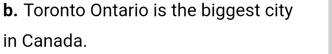 Toronto Ontario is the biggest city 
in Canada.