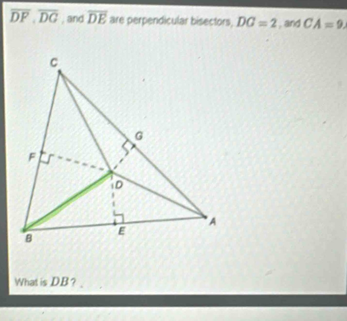 overline DF, overline DG , and overline DE are perpendicular bisectors, DG=2 , and CA=9
What is DB?