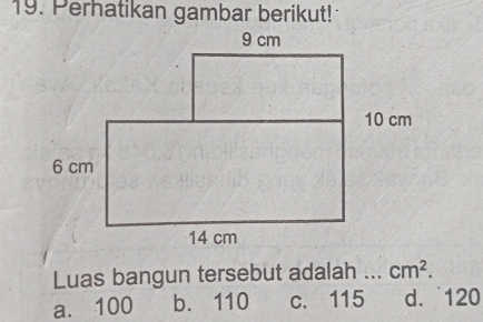 Perhatikan gambar berikut!
Luas bangun tersebut adalah ... cm^2.
a. 100 b. 110 c. 115 d. 120