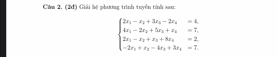 (2đ) Giải hệ phương trình tuyến tính sau:
beginarrayl 2x_1-x_2+3x_3-2x_4=4, 4x_1-2x_2+5x_3+x_4=7, 2x_1-x_2+x_3+8x_4=2, -2x_1+x_2-4x_3+3x_4=7.endarray.