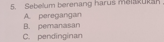 Sebelum berenang harus melakukan
A. peregangan
B. pemanasan
C. pendinginan