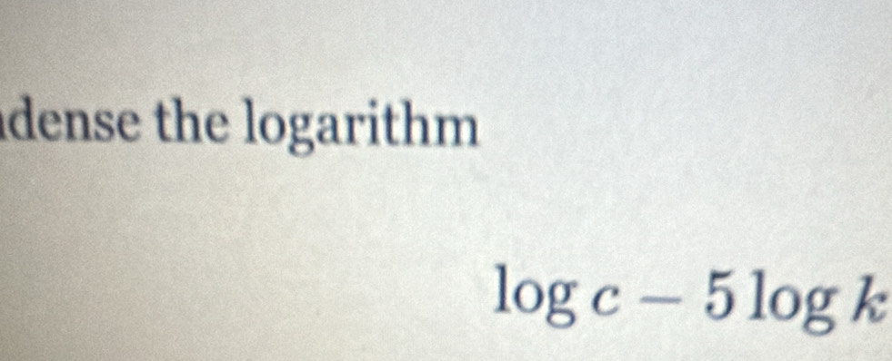 dense the logarithm
log c-5log k