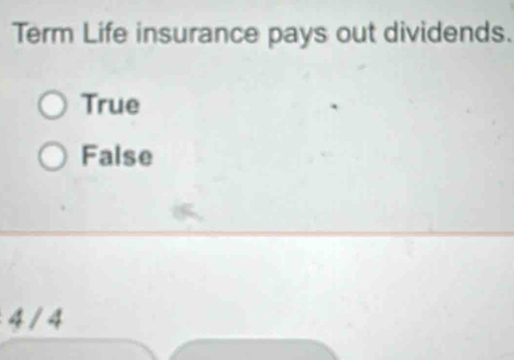 Term Life insurance pays out dividends.
True
False
4 / 4