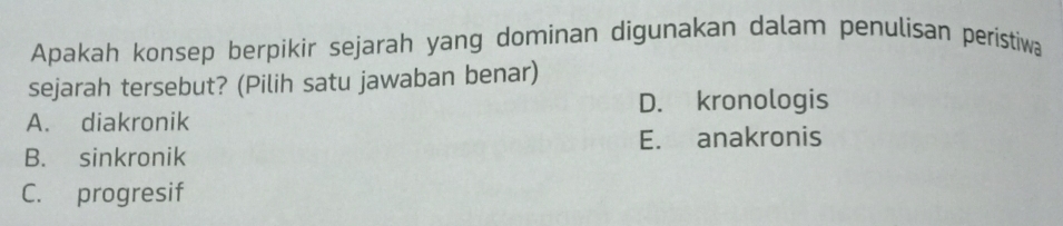 Apakah konsep berpikir sejarah yang dominan digunakan dalam penulisan perístiwa
sejarah tersebut? (Pilih satu jawaban benar)
D. kronologis
A. diakronik
B. sinkronik E. anakronis
C. progresif