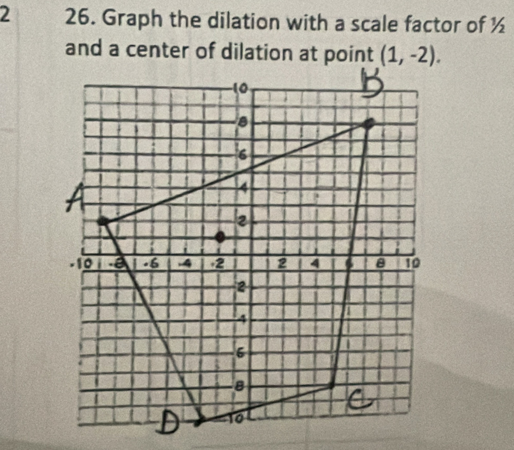 2 26. Graph the dilation with a scale factor of ½
and a center of dilation at point