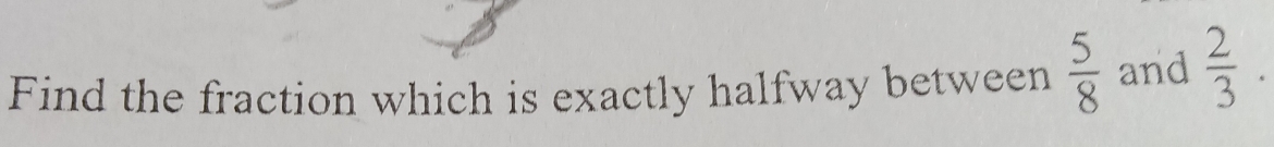 Find the fraction which is exactly halfway between  5/8  and  2/3 .