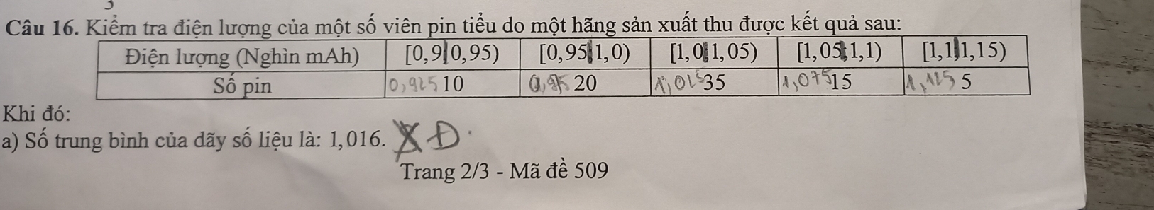 Kiểm tra điện lượng của một số viên pin tiểu do một hãng sản xuất thu được kết quả sau:
Khi đó:
a) Số trung bình của dãy số liệu là: 1,016.
Trang 2/3 - Mã đề 509