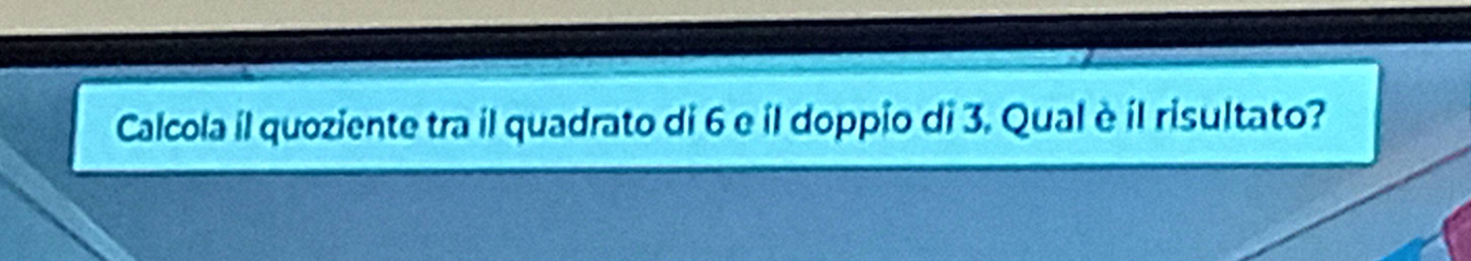 Calcola il quoziente tra il quadrato di 6 e íl doppio di 3. Qual è íl risultato?