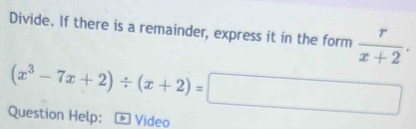 Divide. If there is a remainder, express it in the form  r/x+2 .
(x^3-7x+2)/ (x+2)=□
Question Help: Video