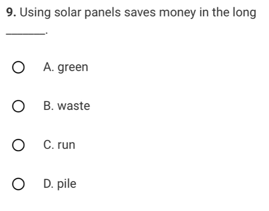 Using solar panels saves money in the long
_.
A. green
B. waste
C. run
D. pile