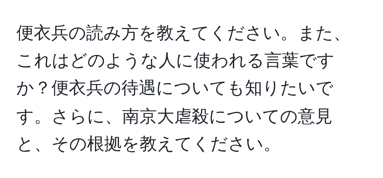 便衣兵の読み方を教えてください。また、これはどのような人に使われる言葉ですか？便衣兵の待遇についても知りたいです。さらに、南京大虐殺についての意見と、その根拠を教えてください。