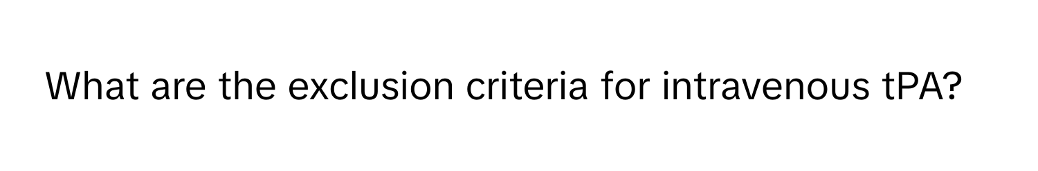 What are the exclusion criteria for intravenous tPA?