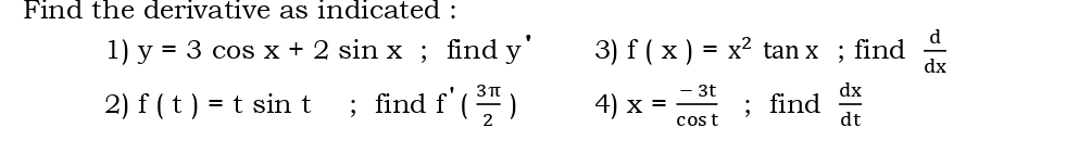 Find the derivative as indicated : 
1) y=3cos x+2sin x; find y^(·) 3) f(x)=x^2tan x; find  d/dx 
2) f(t)=tsin t; find f'( 3π /2 ) 4) x= (-3t)/cos t ; find  dx/dt 