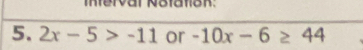 Ierval Nötaton. 
5. 2x-5>-11 or -10x-6≥ 44