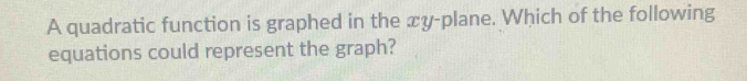 A quadratic function is graphed in the xy -plane. Which of the following 
equations could represent the graph?