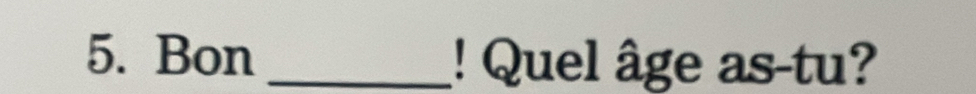 Bon _! Quel âge as-tu?