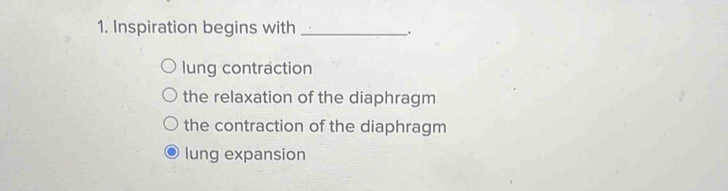 Inspiration begins with_
.
lung contraction
the relaxation of the diaphragm
the contraction of the diaphragm
lung expansion