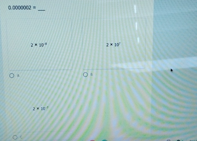 0.0000002=
2* 10^(-8)
2* 10^7^(B.
2* 10^-7)
C