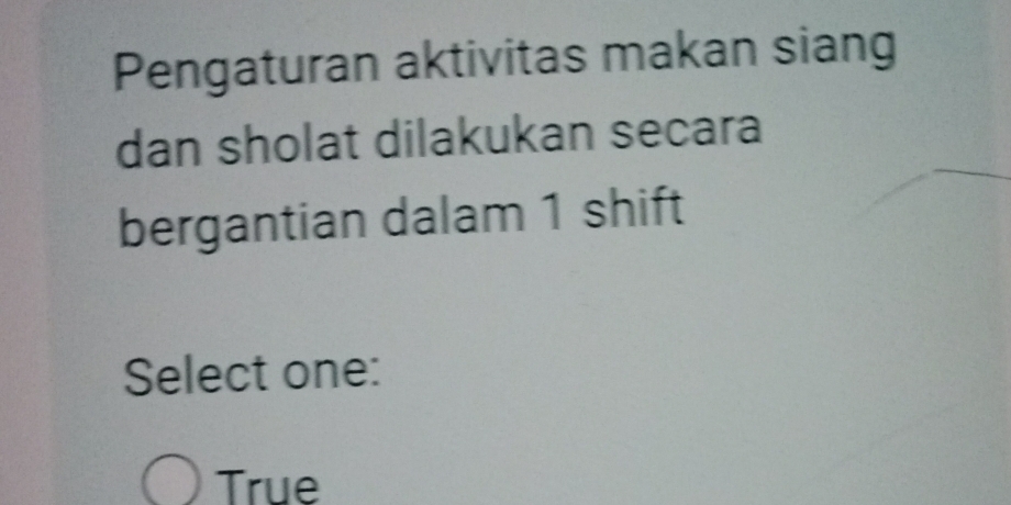 Pengaturan aktivitas makan siang
dan sholat dilakukan secara
bergantian dalam 1 shift
Select one:
True