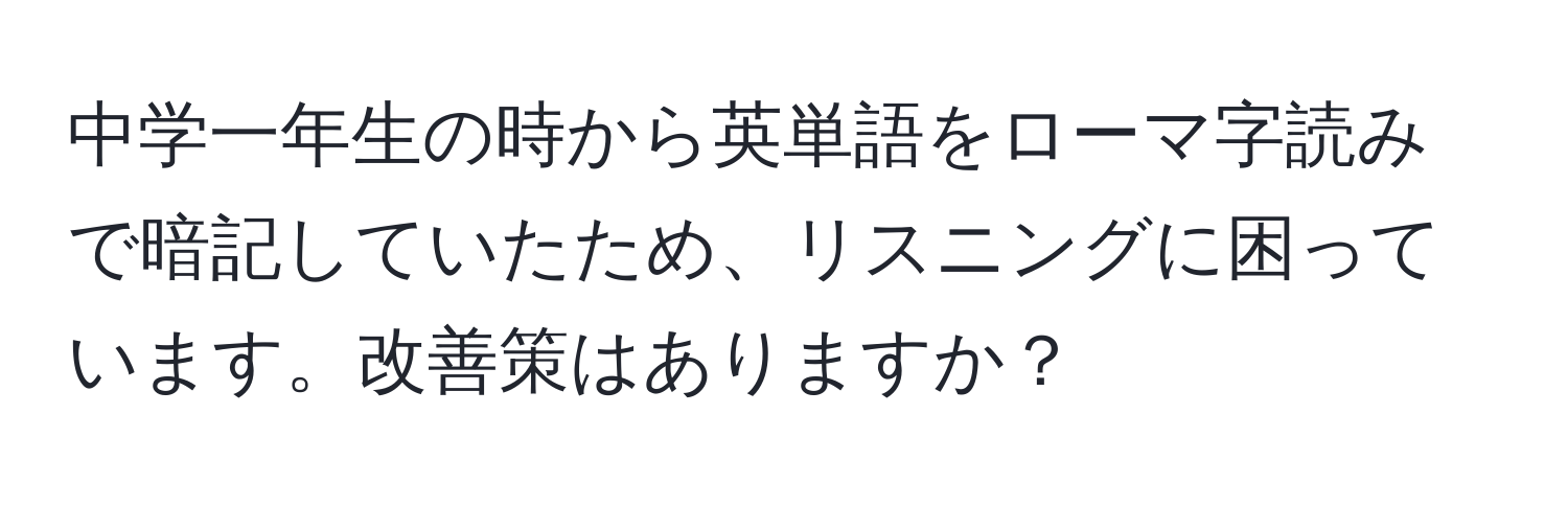 中学一年生の時から英単語をローマ字読みで暗記していたため、リスニングに困っています。改善策はありますか？