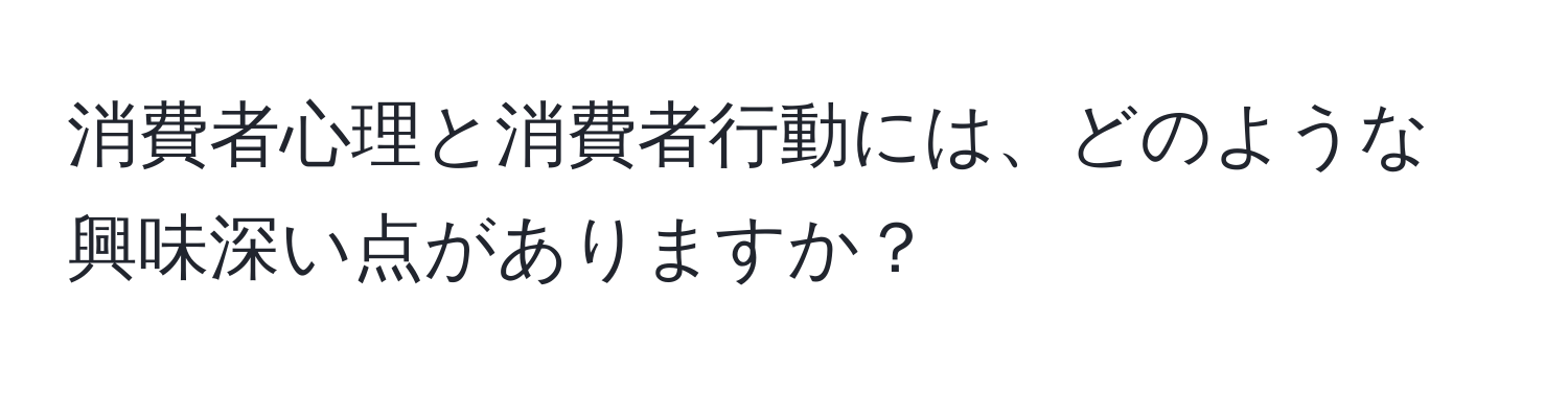 消費者心理と消費者行動には、どのような興味深い点がありますか？