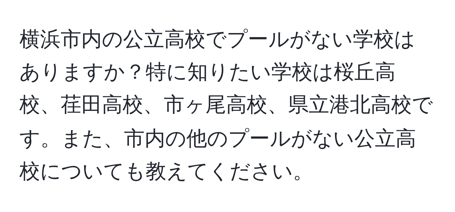 横浜市内の公立高校でプールがない学校はありますか？特に知りたい学校は桜丘高校、荏田高校、市ヶ尾高校、県立港北高校です。また、市内の他のプールがない公立高校についても教えてください。