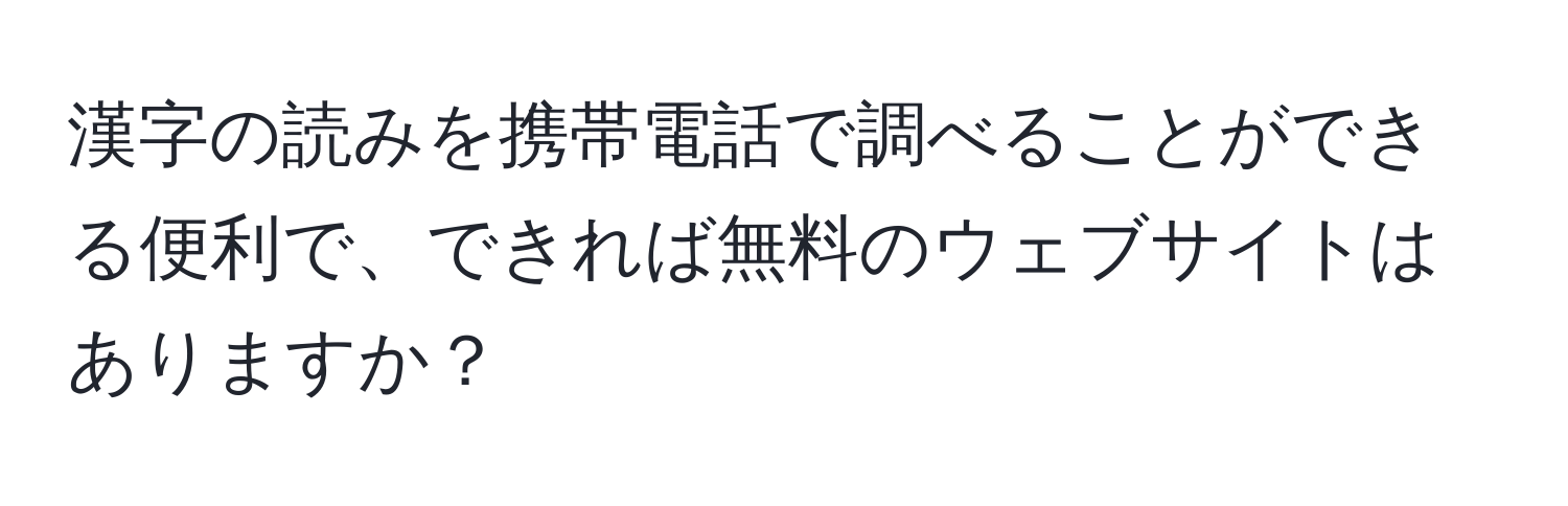 漢字の読みを携帯電話で調べることができる便利で、できれば無料のウェブサイトはありますか？