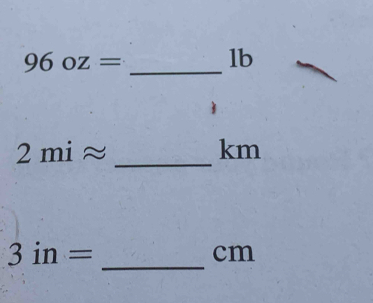 96oz= _
lb
2miapprox _
km
3in=
_
cm