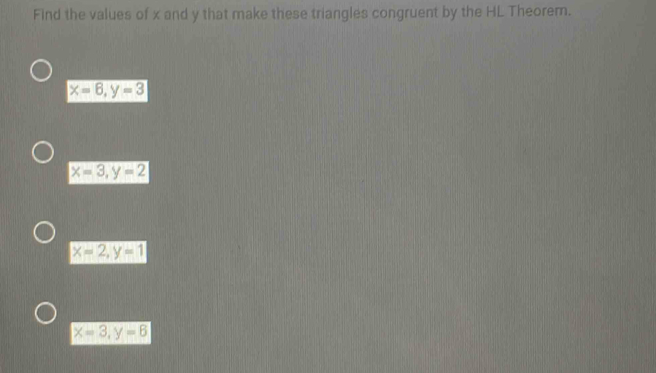 Find the values of x and y that make these triangles congruent by the HL Theorem.
x=6, y=3
x=3, y=2
x=2, y=1
x=3, y=6