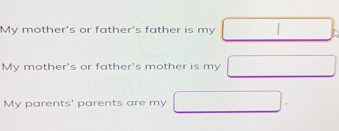 My mother's or father's father is my 
My mother's or father's mother is my 
My parents' parents are my