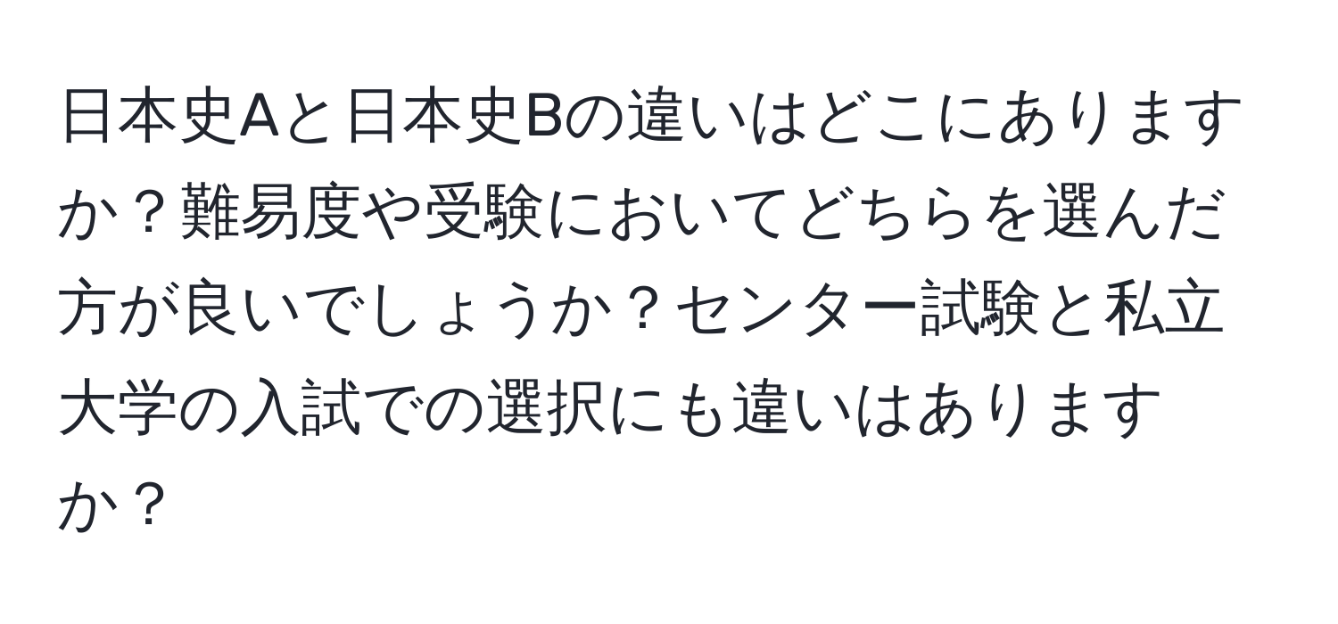 日本史Aと日本史Bの違いはどこにありますか？難易度や受験においてどちらを選んだ方が良いでしょうか？センター試験と私立大学の入試での選択にも違いはありますか？