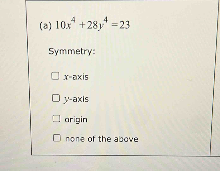 10x^4+28y^4=23
Symmetry:
x-axis
y-axis
origin
none of the above