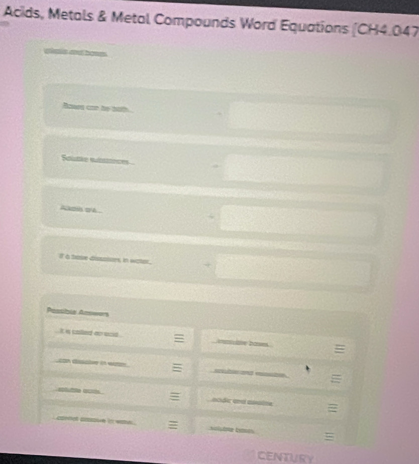Acids, Metals & Metal Compounds Word Equations CH4.04 
= c me 

I à tte disssines in water. 
Passible Answers 
It a colled ao wod 

= C e 
= U e bémm 
CENTURY