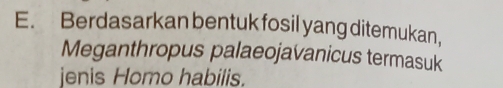 Berdasarkan bentuk fosil yang ditemukan, 
Meganthropus palaeojavanicus termasuk 
jenis Homo habilis.