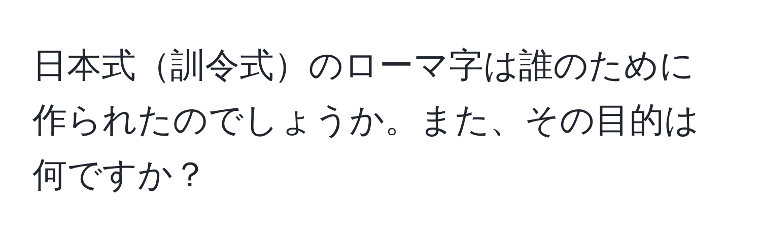 日本式訓令式のローマ字は誰のために作られたのでしょうか。また、その目的は何ですか？