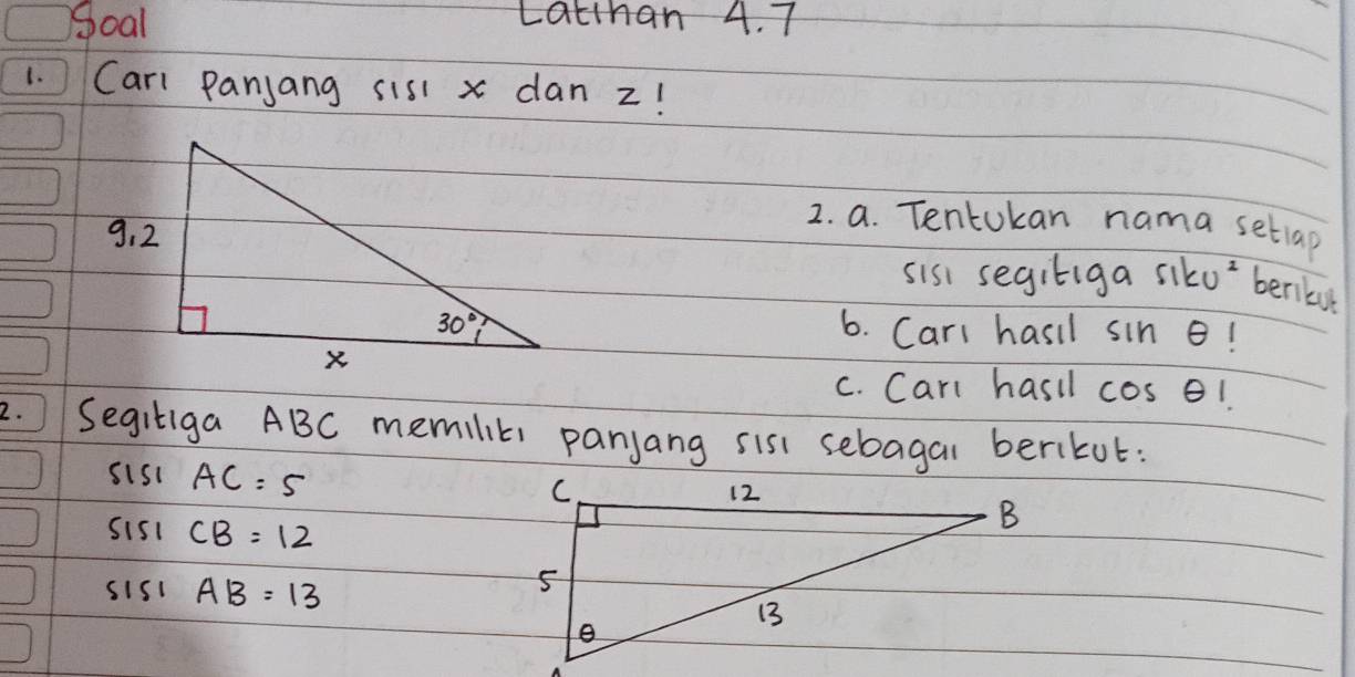 Soal Latthan 4. 7
1. Cari Panjang sis1 x dan z!
2. a. Tentokan nama setiap
slkv^2 beniku
sis segiliga
6. Carl hasil sin θ 1
c. Carl hasil cos θ 1
2.  Segiliga ABC memilik, panjang sis sebagal berikut:
sisi AC=5
sis1 CB=12
sis1 AB=13