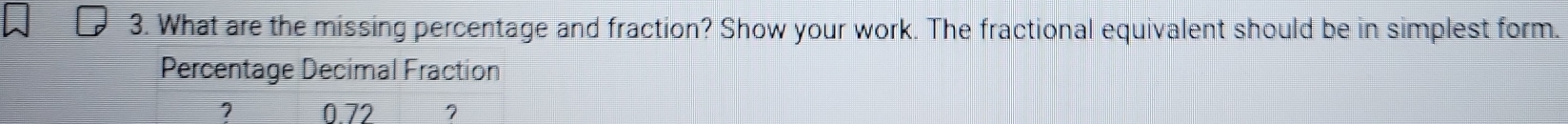 What are the missing percentage and fraction? Show your work. The fractional equivalent should be in simplest form. 
Percentage Decimal Fraction
7 0.72 7