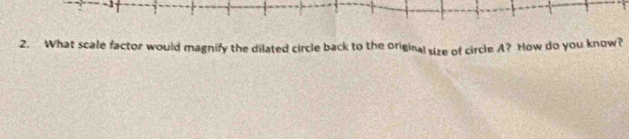 What scale factor would magnify the dilated circle back to the original size of circle A? How do you know?