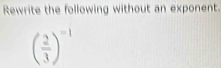 Rewrite the following without an exponent.
( 2/3 )^=1